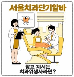 치알, 서울 치과 단기알바 찾고 계시는 치과위생사라면?